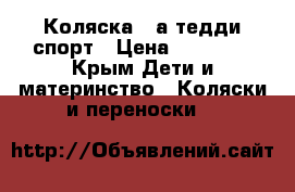 Коляска 3 а1тедди спорт › Цена ­ 15 000 - Крым Дети и материнство » Коляски и переноски   